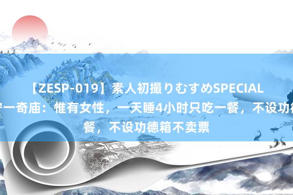 【ZESP-019】素人初撮りむすめSPECIAL Vol.3 辽宁一奇庙：惟有女性，一天睡4小时只吃一餐，不设功德箱不卖票