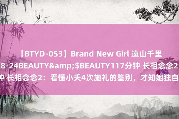 【BTYD-053】Brand New Girl 遠山千里</a>2007-08-24BEAUTY&$BEAUTY117分钟 长相念念2：看懂小夭4次施礼的鉴别，才知她独自受室并非因爱涂山璟