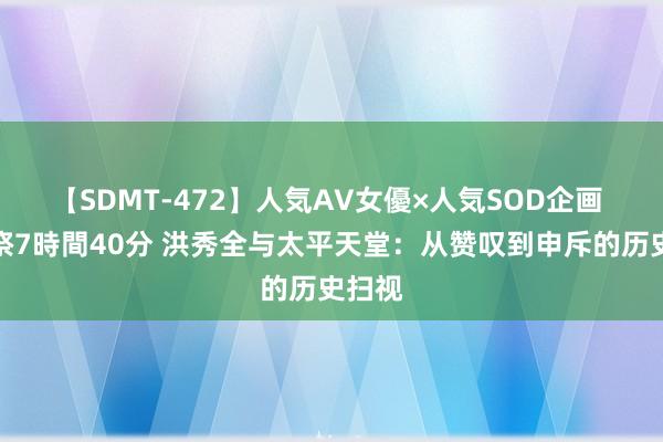 【SDMT-472】人気AV女優×人気SOD企画 女優祭7時間40分 洪秀全与太平天堂：从赞叹到申斥的历史扫视