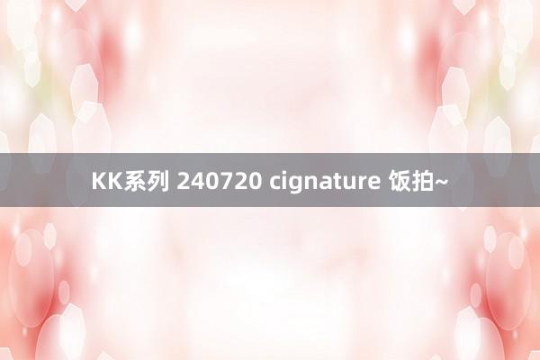 KK系列 240720 cignature 饭拍~