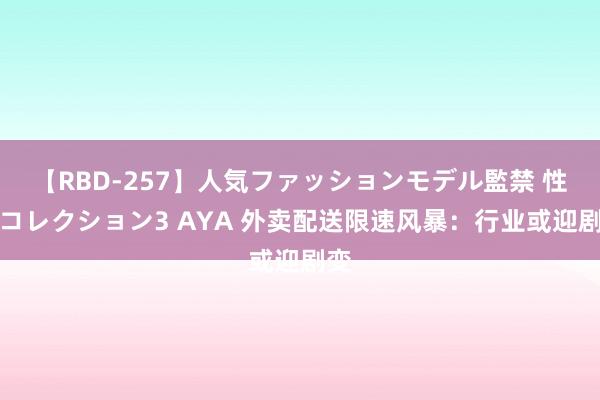 【RBD-257】人気ファッションモデル監禁 性虐コレクション3 AYA 外卖配送限速风暴：行业或迎剧变