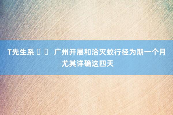 T先生系 		 广州开展和洽灭蚊行径为期一个月 尤其详确这四天