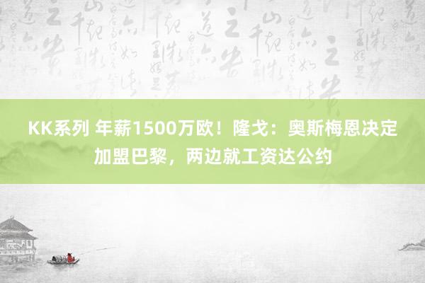 KK系列 年薪1500万欧！隆戈：奥斯梅恩决定加盟巴黎，两边就工资达公约