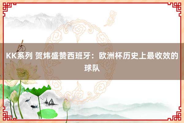 KK系列 贺炜盛赞西班牙：欧洲杯历史上最收效的球队