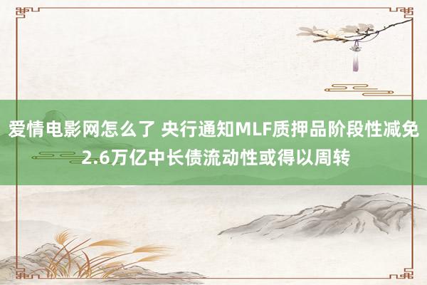 爱情电影网怎么了 央行通知MLF质押品阶段性减免 2.6万亿中长债流动性或得以周转