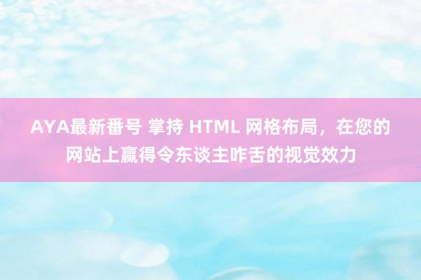 AYA最新番号 掌持 HTML 网格布局，在您的网站上赢得令东谈主咋舌的视觉效力