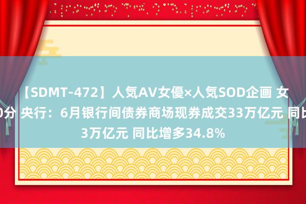 【SDMT-472】人気AV女優×人気SOD企画 女優祭7時間40分 央行：6月银行间债券商场现券成交33万亿元 同比增多34.8%