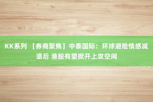 KK系列 【券商聚焦】中泰国际：环球避险情感减退后 港股有望掀开上攻空间