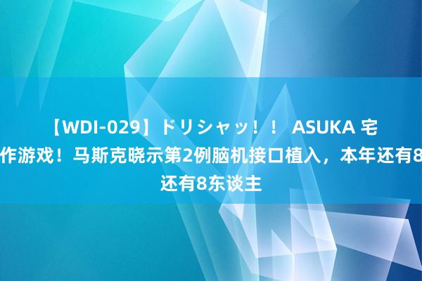 【WDI-029】ドリシャッ！！ ASUKA 宅心念操作游戏！马斯克晓示第2例脑机接口植入，本年还有8东谈主