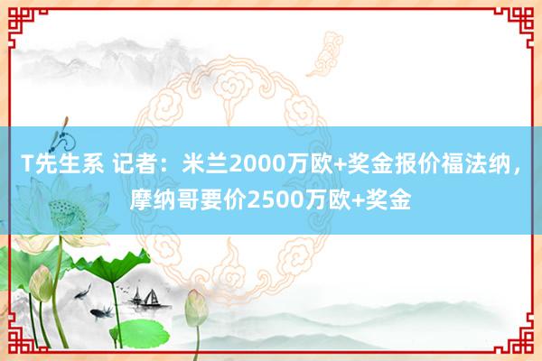 T先生系 记者：米兰2000万欧+奖金报价福法纳，摩纳哥要价2500万欧+奖金