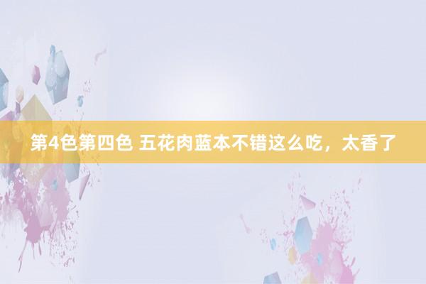 第4色第四色 五花肉蓝本不错这么吃，太香了