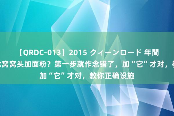 【QRDC-013】2015 クィーンロード 年間BEST10 作念窝窝头加面粉？第一步就作念错了，加“它”才对，教你正确设施