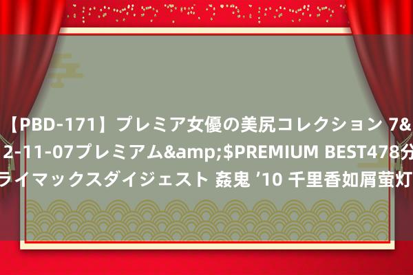 【PBD-171】プレミア女優の美尻コレクション 7</a>2012-11-07プレミアム&$PREMIUM BEST478分钟【ADVSR-021】クライマックスダイジェスト 姦鬼 ’10 千里香如屑萤灯再次上线，孟子义毫无存在感，女二才是打酱油的？