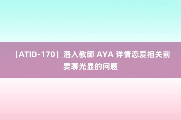 【ATID-170】潜入教師 AYA 详情恋爱相关前要聊光显的问题