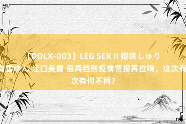 【DOLX-003】LEG SEX II 姫咲しゅり ゆりあ 眞雪ゆん 江口美貴 最高档别疫情警报再拉响，这次有何不同？