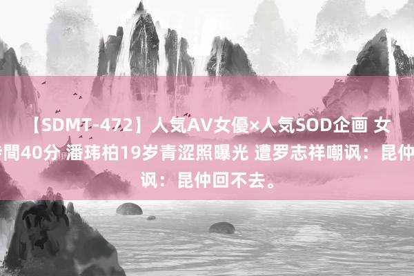 【SDMT-472】人気AV女優×人気SOD企画 女優祭7時間40分 潘玮柏19岁青涩照曝光 遭罗志祥嘲讽：昆仲回不去。