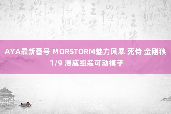 AYA最新番号 MORSTORM魅力风暴 死侍 金刚狼 1/9 漫威组装可动模子