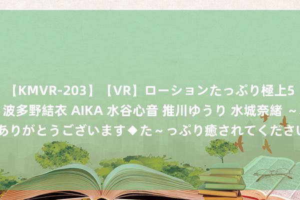 【KMVR-203】【VR】ローションたっぷり極上5人ソープ嬢と中出しSEX 波多野結衣 AIKA 水谷心音 推川ゆうり 水城奈緒 ～本日は御指名頂きありがとうございます◆た～っぷり癒されてくださいね◆～ OPPO Find X8 Ultra瞻望25年Q1上市 双潜望+大电板