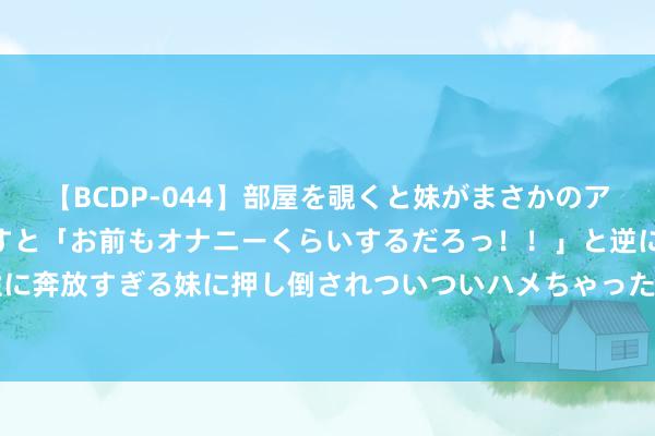 【BCDP-044】部屋を覗くと妹がまさかのアナルオナニー。問いただすと「お前もオナニーくらいするだろっ！！」と逆に襲われたボク…。性に奔放すぎる妹に押し倒されついついハメちゃった近親性交12編 老中医眼中的“癌症”， 受益良多!