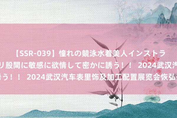 【SSR-039】憧れの競泳水着美人インストラクターは生徒のモッコリ股間に敏感に欲情して密かに誘う！！ 2024武汉汽车表里饰及加工配置展览会恢弘开幕