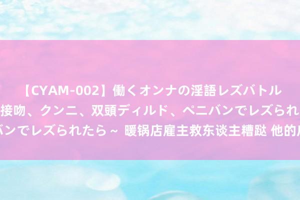 【CYAM-002】働くオンナの淫語レズバトル 2 ～もしも職場で濃厚接吻、クンニ、双頭ディルド、ペニバンでレズられたら～ 暖锅店雇主救东谈主糟跶 他的店外排起长队