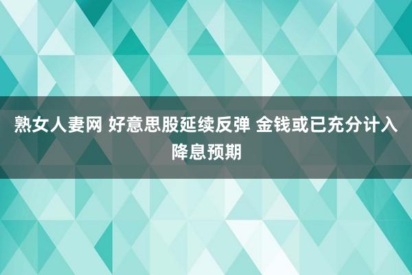 熟女人妻网 好意思股延续反弹 金钱或已充分计入降息预期