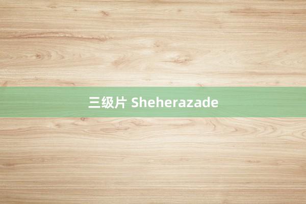 三级片 Sheherazade