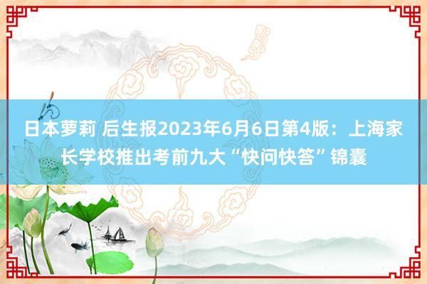 日本萝莉 后生报2023年6月6日第4版：上海家长学校推出考前九大“快问快答”锦囊