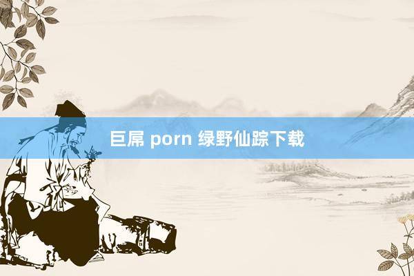 巨屌 porn 绿野仙踪下载