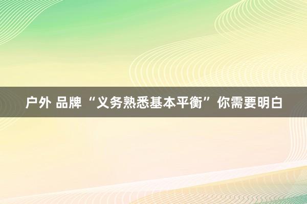 户外 品牌 “义务熟悉基本平衡” 你需要明白