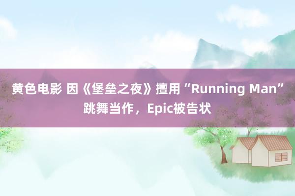 黄色电影 因《堡垒之夜》擅用“Running Man”跳舞当作，Epic被告状